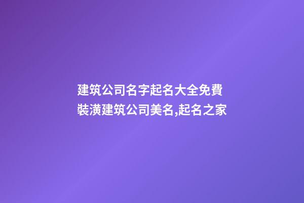 建筑公司名字起名大全免費 裝潢建筑公司美名,起名之家-第1張-公司起名-玄機派